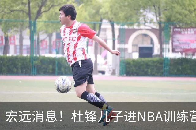 宏远消息！杜锋儿子进NBA训练营 广东新星试训辽宁 王少杰900万买断