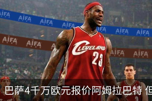 巴萨4千万欧元报价阿姆拉巴特 但已被拒绝
