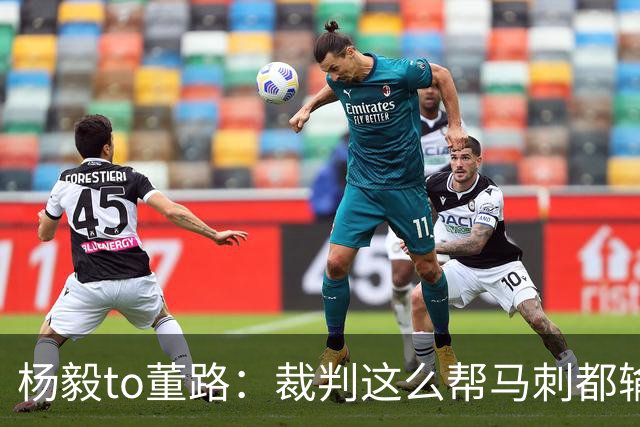杨毅to董路：裁判这么帮马刺都输 在足球世界很罕见 除02世界杯